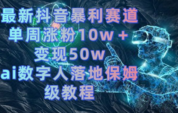 最新抖音暴利赛道，单周涨粉10w＋变现50w的ai数字人落地保姆级教程【揭秘】-星禾网创星球