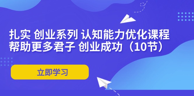 扎实 创业系列 认知能力优化课程：帮助更多君子 创业成功(10节-星禾网创星球