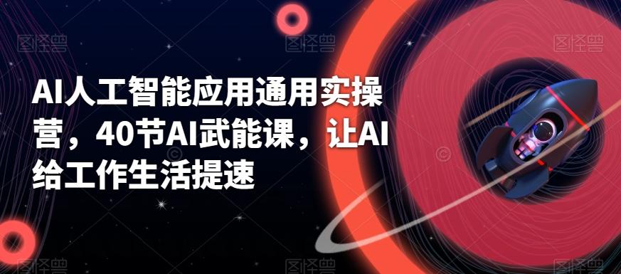 AI人工智能应用通用实操营，40节AI武能课，让AI给工作生活提速-星禾网创星球