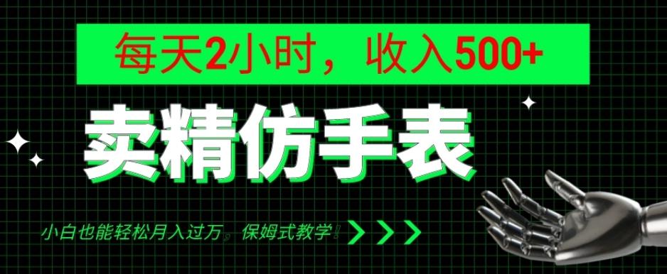 卖精仿手表，每天2小时，收入500+，小白也能轻松月入过万，保姆式教学！-星禾网创星球