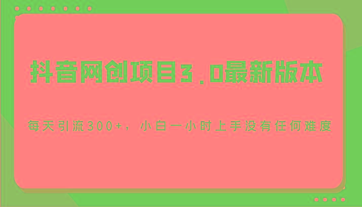 抖音网创项目3.0最新版本，每天引流300+，小白一小时上手没有任何难度-星禾网创星球