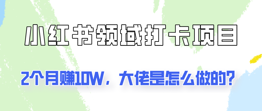 通过小红书领域打卡项目2个月赚10W，大佬是怎么做的？-星禾网创星球