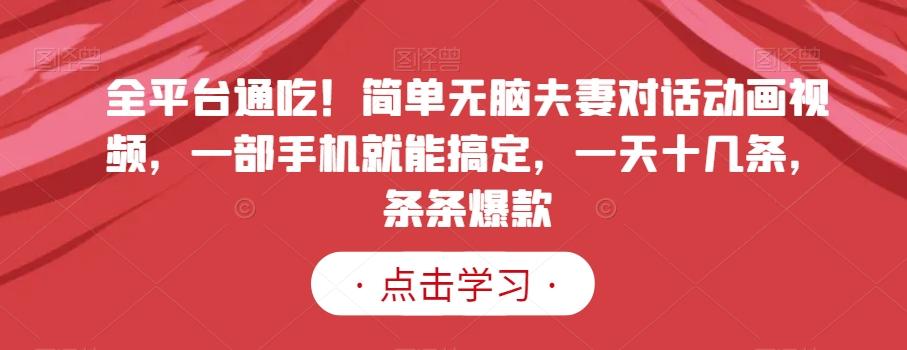 全平台通吃！简单无脑夫妻对话动画视频，一部手机就能搞定，一天十几条，条条爆款【揭秘】-星禾网创星球