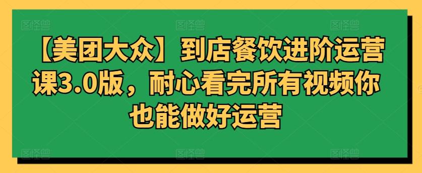 【美团大众】到店餐饮进阶运营课3.0版，耐心看完所有视频你也能做好运营-星禾网创星球