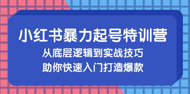 小红书暴力起号训练营，从底层逻辑到实战技巧，助你快速入门打造爆款-星禾网创星球