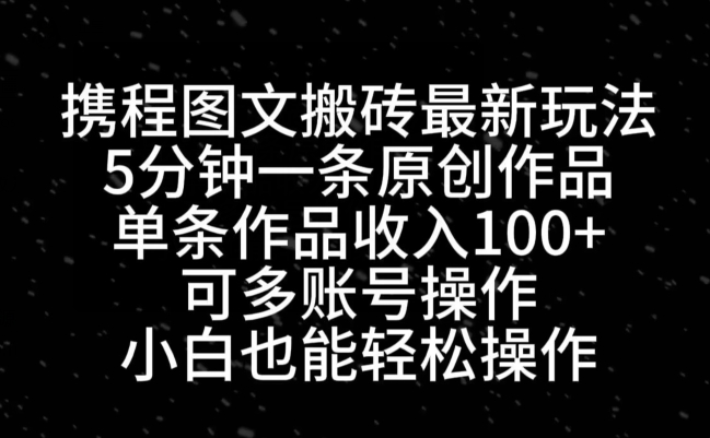 携程图文搬砖最新玩法，5分钟一条原创作品，单条作品收入100+-星禾网创星球