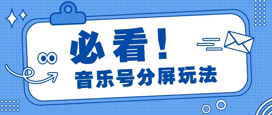 音乐号分屏玩法，疯狂涨粉，多种拓展变现方式月收入过万【视频教程】-星禾网创星球