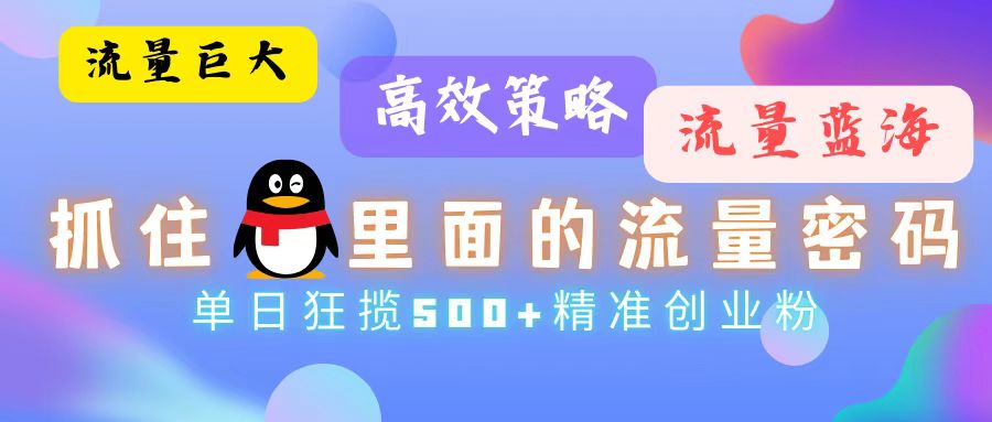 流量蓝海，抓住QQ里面的流量密码！高效策略，单日狂揽500+精准创业粉-星禾网创星球