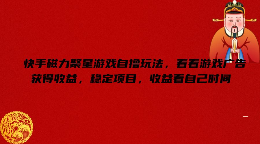 快手磁力聚星游戏自撸玩法，看看游戏广告获得收益，稳定项目，收益看自己时间【揭秘】-星禾网创星球