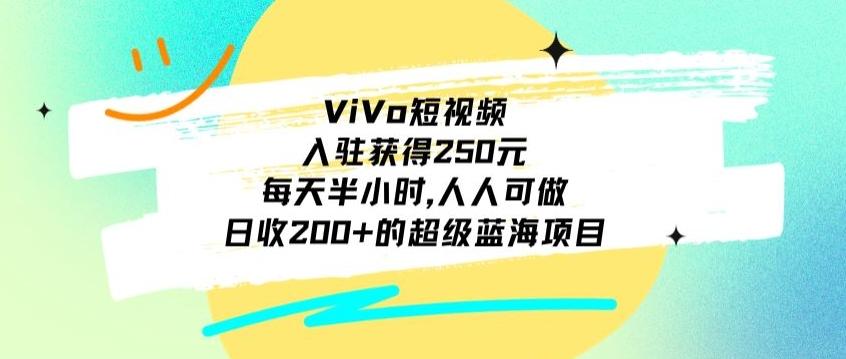 ViVo短视频，入驻获得250元，每天半小时，日收200+的超级蓝海项目，人人可做-星禾网创星球