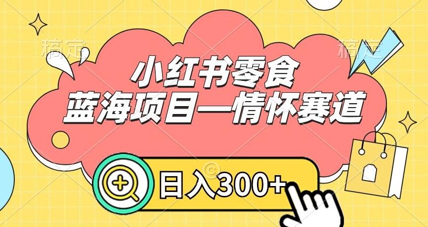 小红书零食蓝海项目—情怀赛道，0门槛，日入300+【揭秘】-星禾网创星球