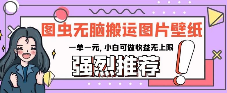 图虫无脑搬运图片壁纸，一单一元，小白可做收益无上限【揭秘】-星禾网创星球