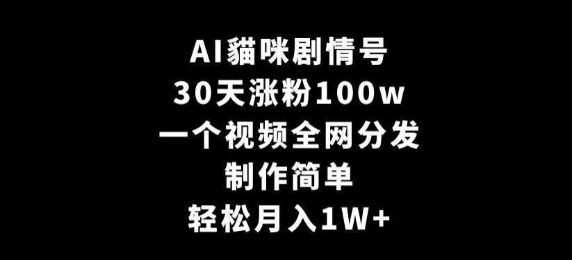 AI貓咪剧情号，30天涨粉100w，制作简单，一个视频全网分发，轻松月入1W+【揭秘】-星禾网创星球