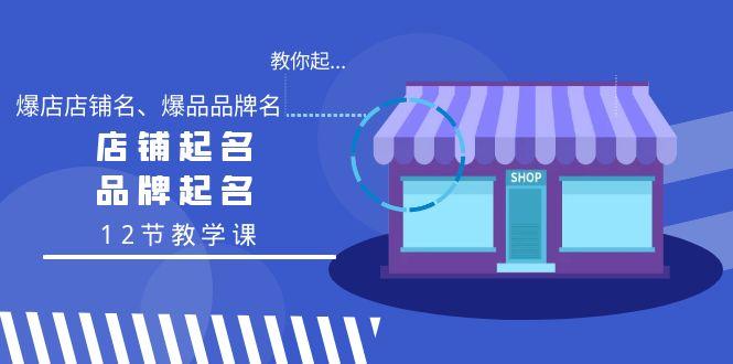 教你起“爆店店铺名、爆品品牌名”，店铺起名，品牌起名(12节教学课)-星禾网创星球