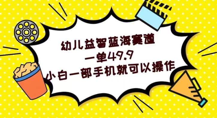 幼儿益智蓝海赛道，一单49.9，小白一部手机就可以操作-星禾网创星球