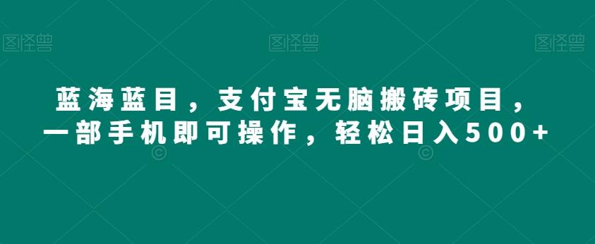 蓝海蓝目，支付宝无脑搬砖项目，一部手机即可操作，轻松日入500+-星禾网创星球