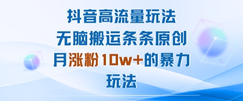 抖音高流量玩法：无脑搬运条条原创，月涨粉10w+的暴力玩法-星禾网创星球