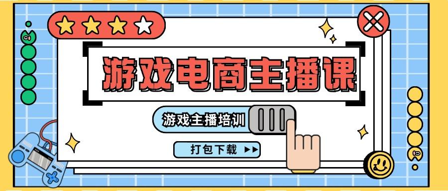 0基础入门游戏电商主播课程：游戏主播培训打包下载(23节)-星禾网创星球