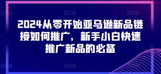 2024从零开始亚马逊新品链接如何推广，新手小白快速推广新品的必备-星禾网创星球