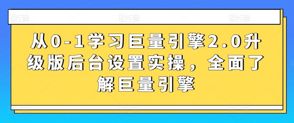 从0-1学习巨量引擎2.0升级版后台设置实操，全面了解巨量引擎-星禾网创星球