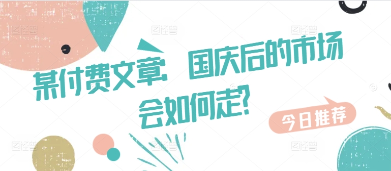 某付费文章：国庆后的市场会如何走?-星禾网创星球