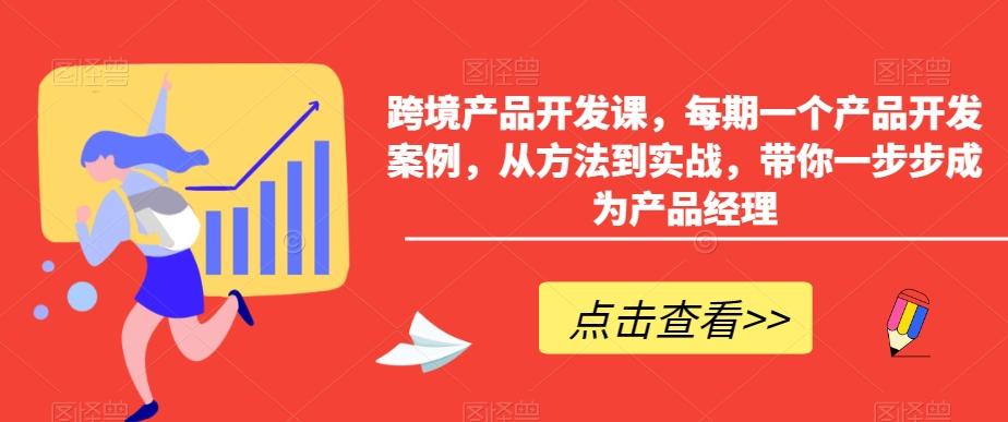 跨境产品开发课，每期一个产品开发案例，从方法到实战，带你一步步成为产品经理-星禾网创星球