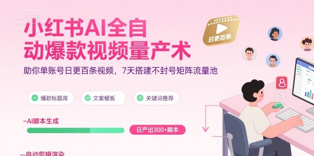 小红书AI全自动爆款视频量产术，助你单账号日更百条视频，7天搭建不封号矩阵流量池(更新9月)-星禾网创星球