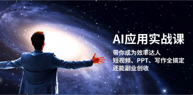 AI应用实战课：带你成为效率达人！短视频、PPT、写作全搞定，还能副业创收-星禾网创星球