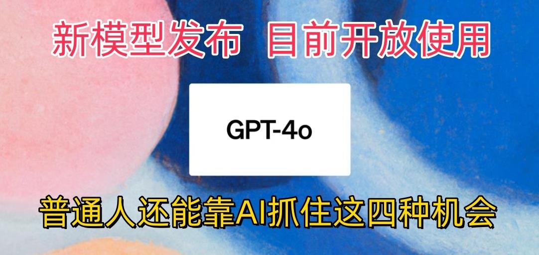 最强模型ChatGPT-4omni震撼发布，目前开放使用，普通人可以利用AI抓住的四...-星禾网创星球