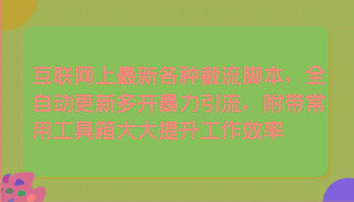 互联网上最新各种截流脚本，全自动更新多开暴力引流，附带常用工具箱大大提升工作效率-星禾网创星球