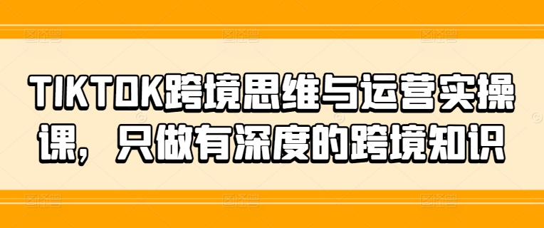 TIKTOK跨境思维与运营实操课，只做有深度的跨境知识-星禾网创星球