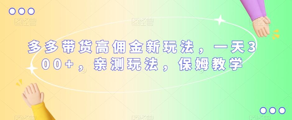 多多带货高佣金新玩法，一天300+，亲测玩法，保姆教学-星禾网创星球