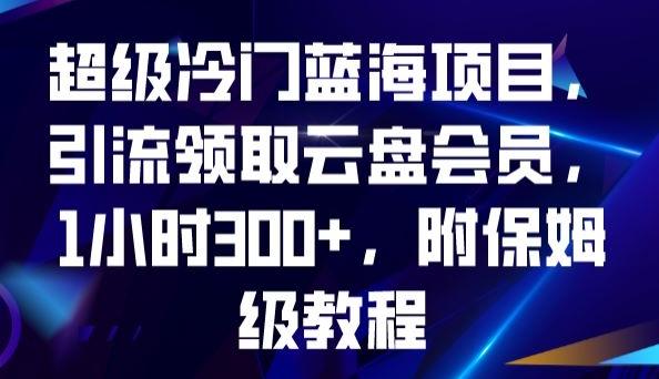 超级冷门蓝海项目，引流领取云盘会员，1小时300+，附保姆级教程-星禾网创星球