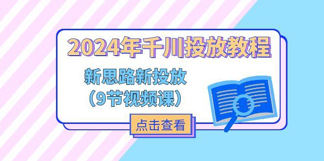 2024年千川投放教程，新思路+新投放(9节视频课-星禾网创星球
