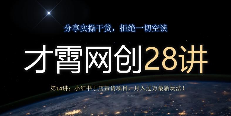 才霄网创28讲第14讲：小红书开店带货项目，月入过万最新玩法！-星禾网创星球