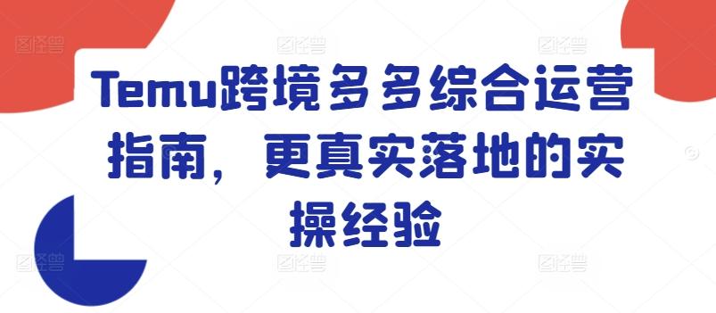 Temu跨境多多综合运营指南，更真实落地的实操经验-星禾网创星球