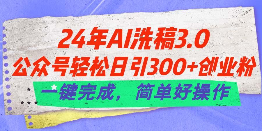 24年Ai洗稿3.0，公众号轻松日引300+创业粉，一键完成，简单好操作-星禾网创星球