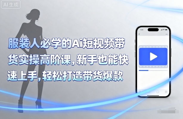 服装人必学的Ai短视频带货实操高阶课，新手也能快速上手，轻松打造带货爆款-星禾网创星球