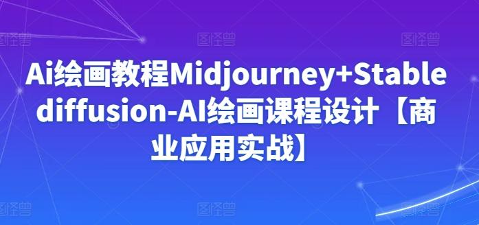 Ai绘画教程Midjourney+Stablediffusion-AI绘画课程设计【商业应用实战】-星禾网创星球