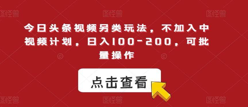 今日头条视频另类玩法，不加入中视频计划，日入100-200，可批量操作【揭秘】-星禾网创星球