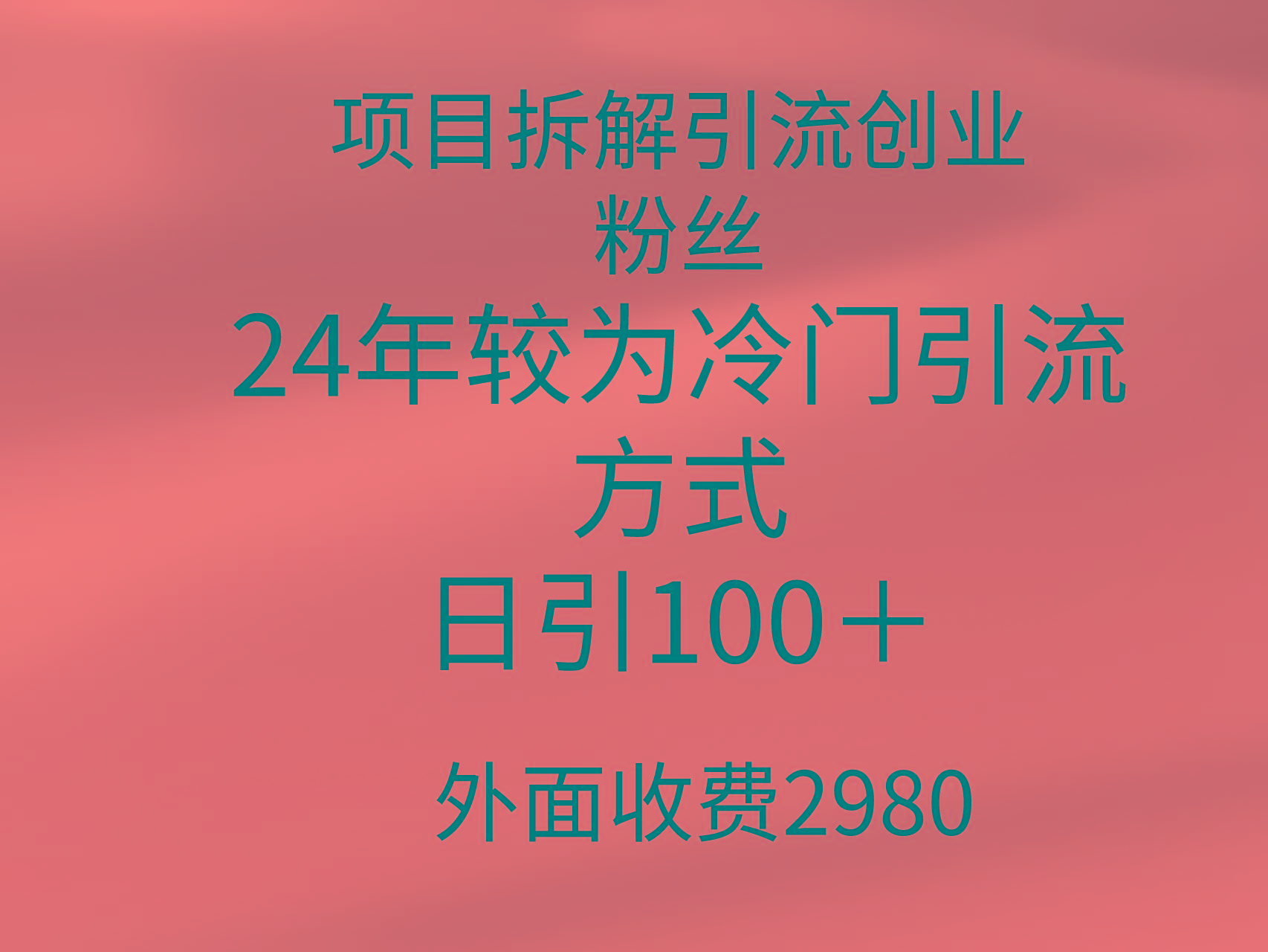 (9489期)项目拆解引流创业粉丝，24年较冷门引流方式，轻松日引100＋-星禾网创星球