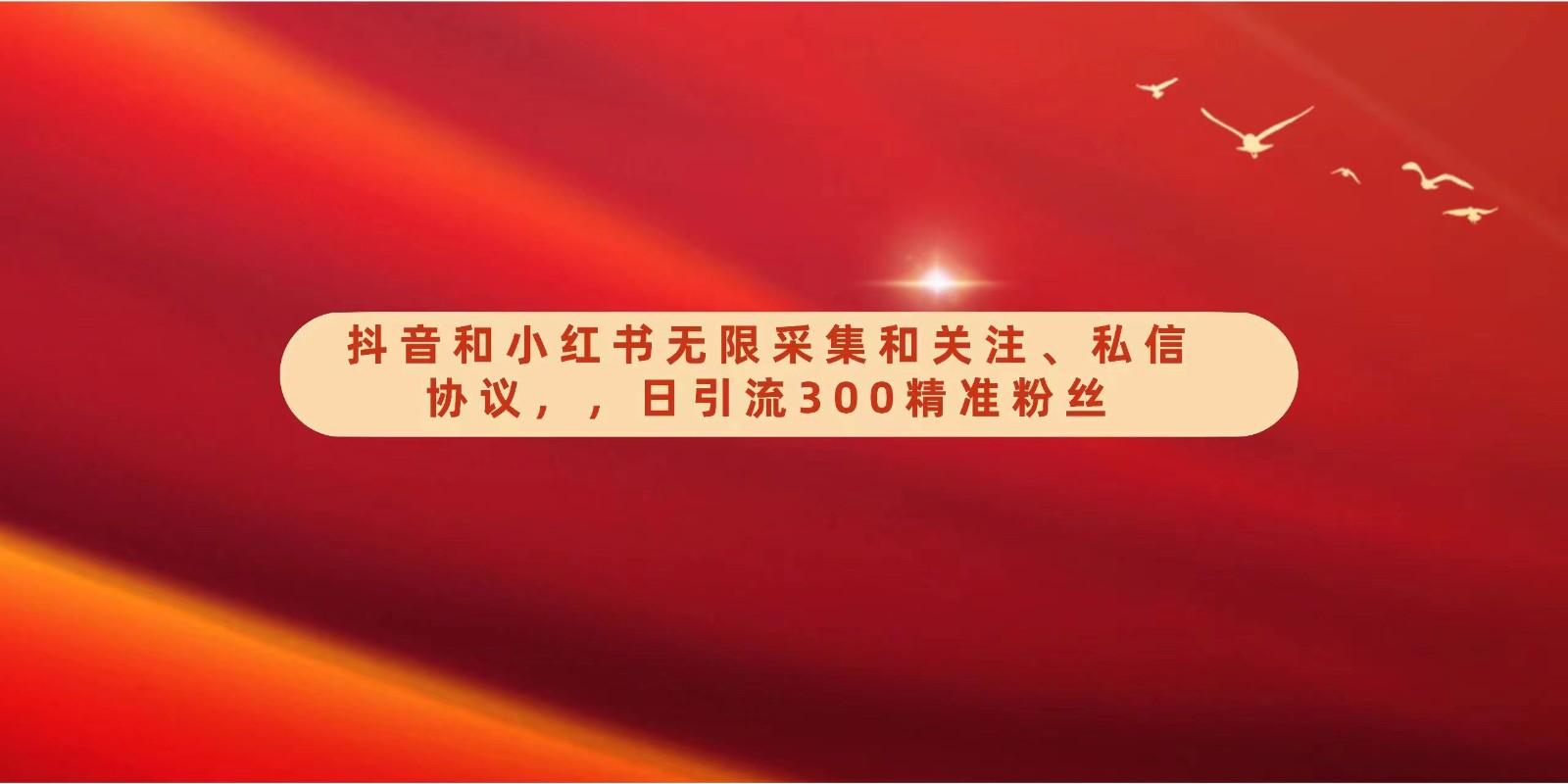 抖音和小红书无限采集和关注、私信协议，日引流300精准粉-星禾网创星球
