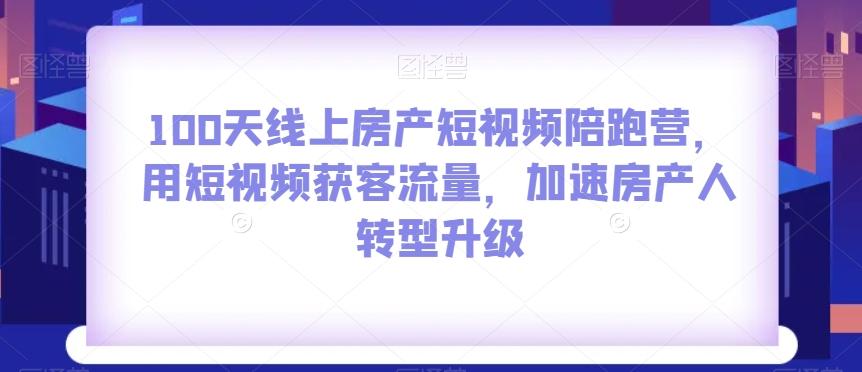 100天线上房产短视频陪跑营，用短视频获客流量，加速房产人转型升级-星禾网创星球