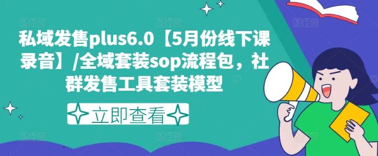 私域发售plus6.0【5月份线下课录音】/全域套装sop流程包，社群发售工具套装模型-星禾网创星球