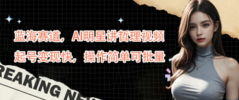 蓝海赛道，AI明星讲哲理视频，起号变现快，操作简单可批量【揭秘】-星禾网创星球