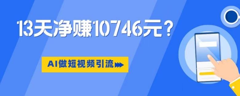 利用AI做短视频引流，卖398的虚拟产品，13天净赚10746元？-星禾网创星球