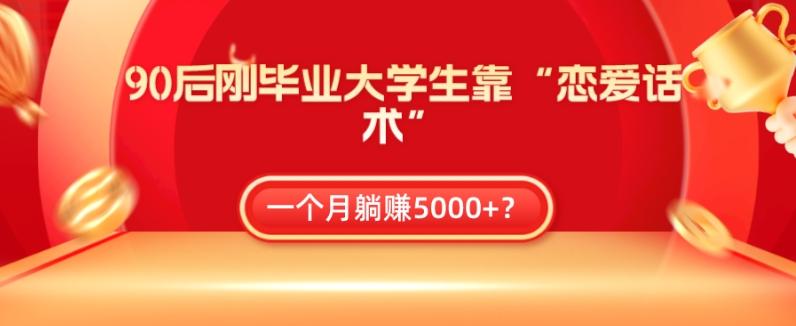90后刚毕业大学生靠“恋爱话术”，一个月躺赚5000+？-星禾网创星球
