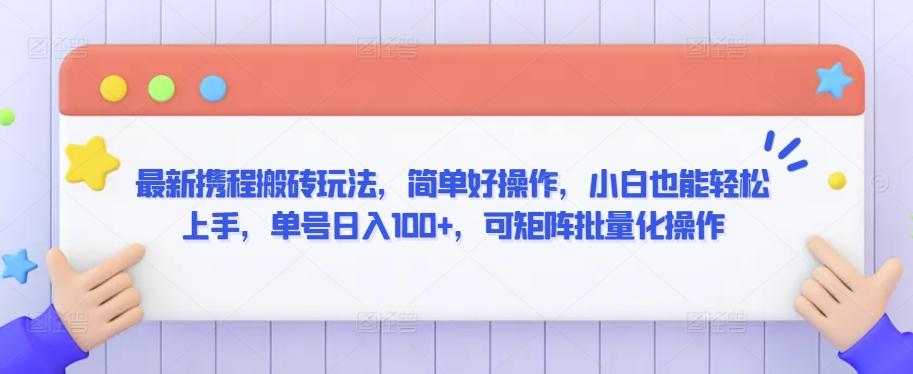 最新携程搬砖玩法，简单好操作，小白也能轻松上手，单号日入100+，可矩阵批量化操作【揭秘】-星禾网创星球