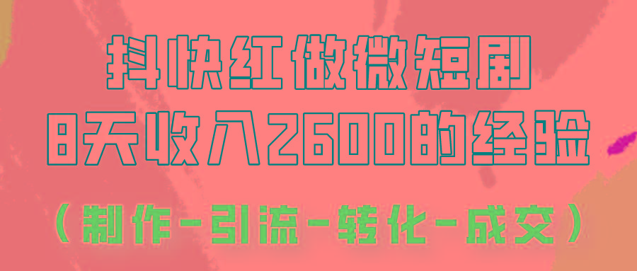 抖快做微短剧，8天收入2600+的实操经验，从前端设置到后期转化手把手教！-星禾网创星球