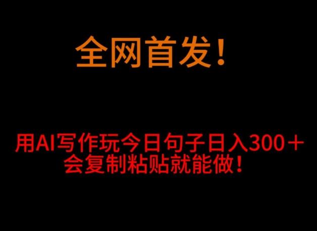 全网首发！用AI写作玩今日句子‌日入300＋，会复制粘贴就能做！-星禾网创星球